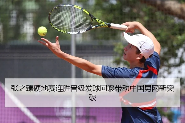 张之臻硬地赛连胜晋级发球回暖带动中国男网新突破