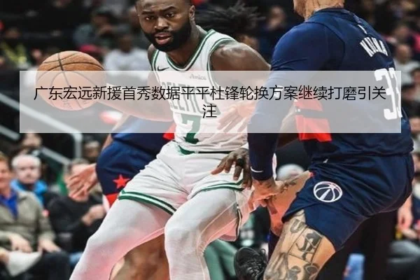 广东宏远新援首秀数据平平杜锋轮换方案继续打磨引关注