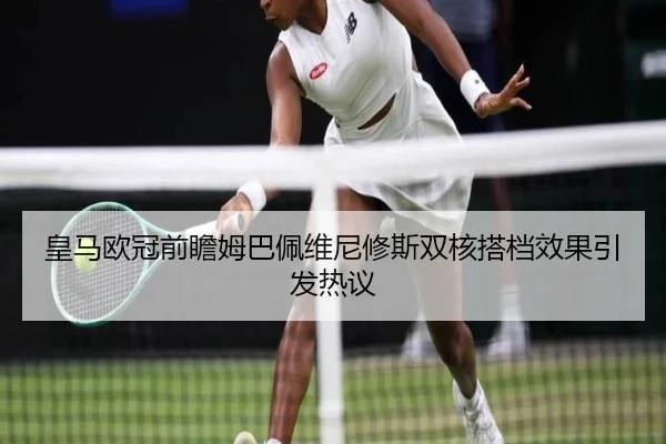 皇马欧冠前瞻姆巴佩维尼修斯双核搭档效果引发热议